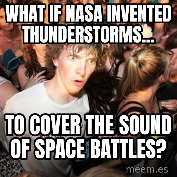 Sudden Realization Ralph meme: What if nasa invented thunderstorms... / to cover the sound of space battles?