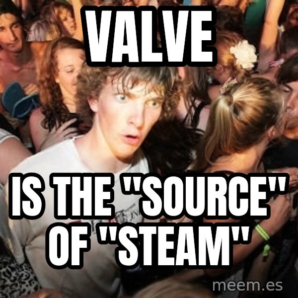 Sudden Realization Ralph meme: VALVE / IS THE "SOURCE" OF "STEAM"