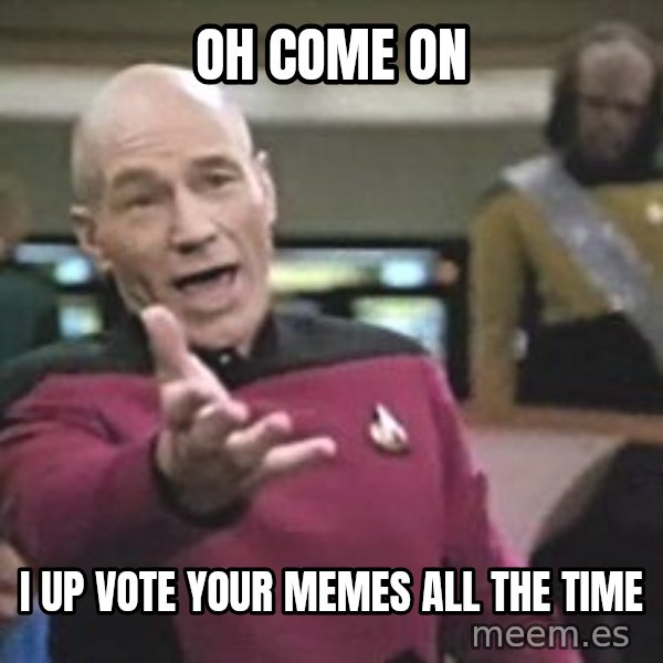Captain Picard meme: oh come on / i up vote your memes all the time