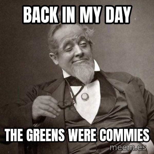 1889 [10] guy meme: back in my day / the greens were commies