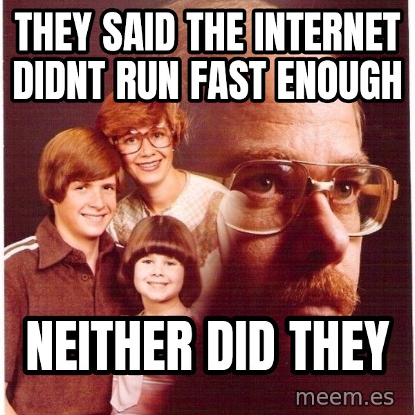 Vengeance Dad meme: they said the internet didnt run fast enough / neither did they