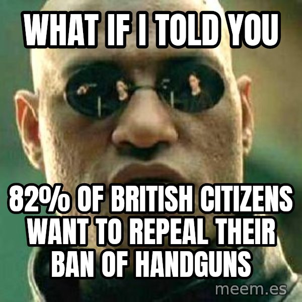 What if I told you / Matrix Morpheus meme: What if I told you / 82% of British citizens want to repeal their ban of handguns