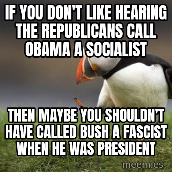 Unpopular Opinion Puffin meme: If you don't like hearing the Republicans call Obama a socialist / Then maybe you shouldn't have called Bush a fascist when he was president