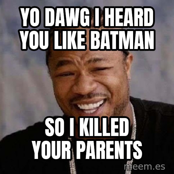 Yo Dawg meme: Yo dawg I heard you like Batman / So I killed your parents