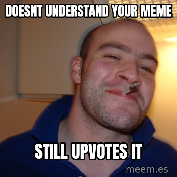 Good Guy Greg meme: Doesnt understand your meme / still upvotes it