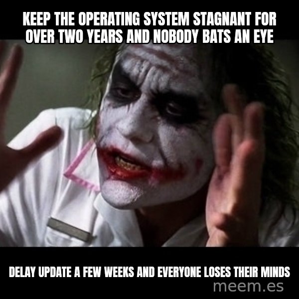 joker mind loss meme: keep the operating system stagnant for over two years and nobody bats an eye / delay update a few weeks and everyone loses their minds