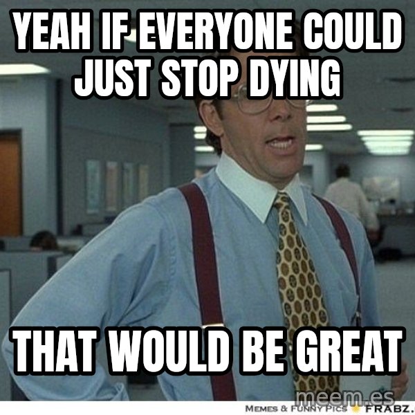 Yeah If You Could Just meme: Yeah if everyone could just stop dying / that would be great