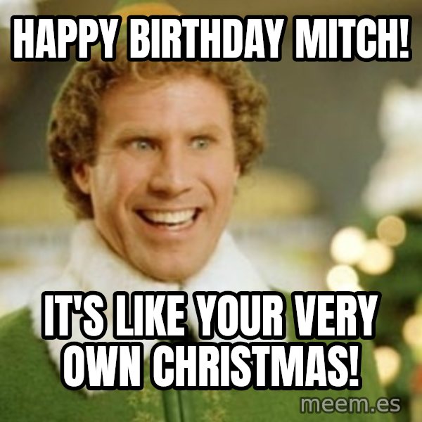 Buddy the Elf meme: Happy Birthday Mitch! / It's like your very own Christmas!