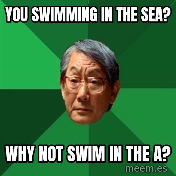 High Expectations Asian Father meme: you swimming in the sea? / why not swim in the a?
