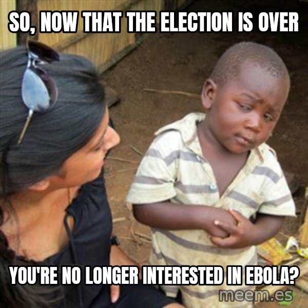 Skeptical 3rd World Kid meme: so, now that the election is over / you're no longer interested in ebola?