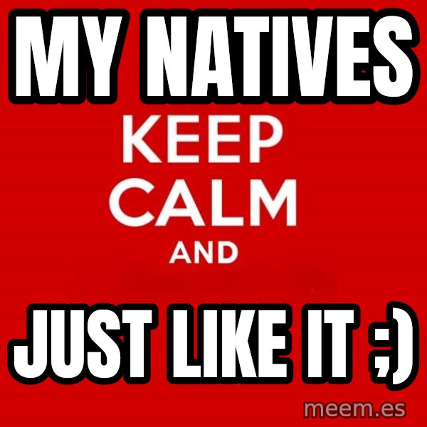 Keep calm and meme: My Natives / Just like it ;)
