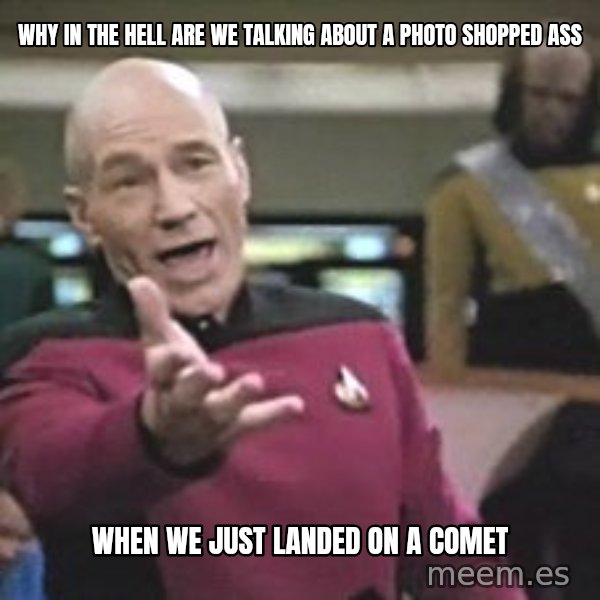 Captain Picard meme: Why in the hell are we talking about a photo shopped ass / When we just landed on a comet
