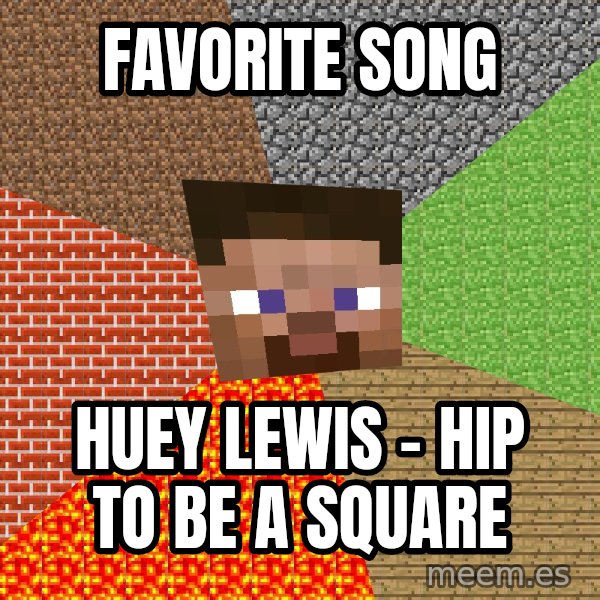 Minecraft Guy meme: favorite song / Huey Lewis - Hip To Be a Square