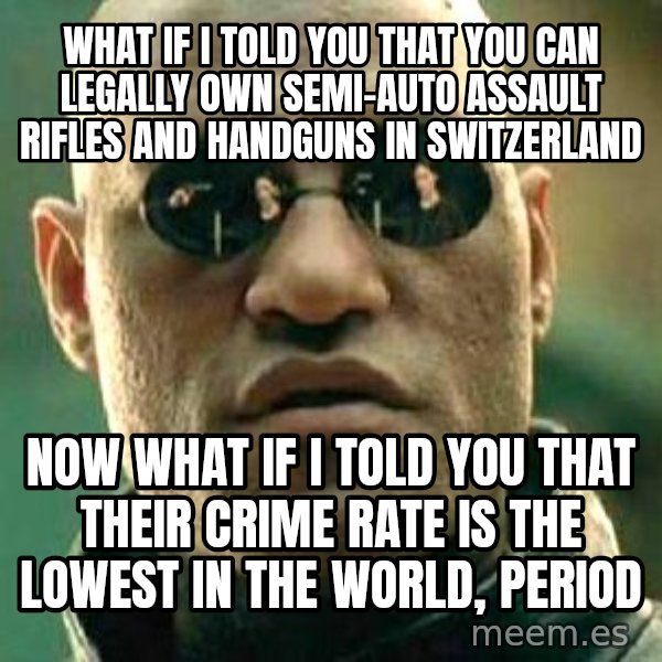 What if I told you / Matrix Morpheus meme: What if I told you that you can legally own semi-auto assault rifles and handguns in Switzerland / Now what if I told you that their crime rate is the lowest in the world, period