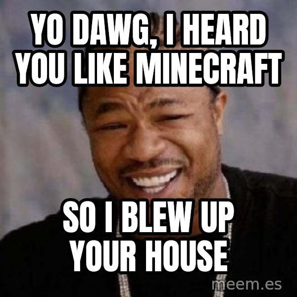 Yo Dawg meme: Yo dawg, I heard you like minecraft / So I blew up your house