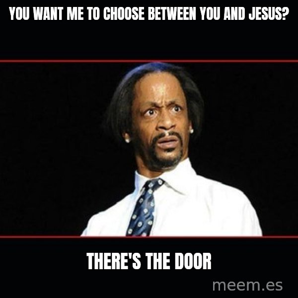 katt williams shocked meme: you want me to choose between you and Jesus? / there's the door