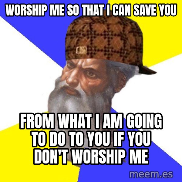Scumbag God meme: WORSHIP ME SO THAT I CAN SAVE YOU / FROM WHAT I AM GOING TO DO TO YOU IF YOU DON'T WORSHIP ME