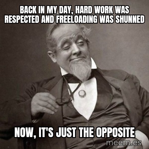 1889 [10] guy meme: back in my day, hard work was respected and freeloading was shunned / Now, it's just the opposite