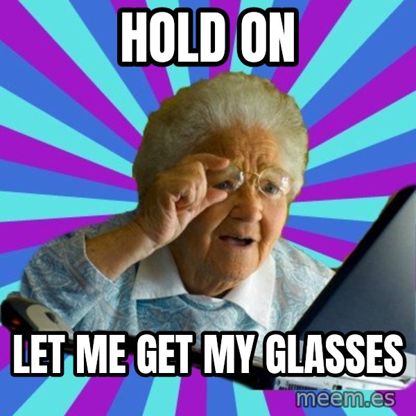 old lady meme: Hold on / Let me get my glasses