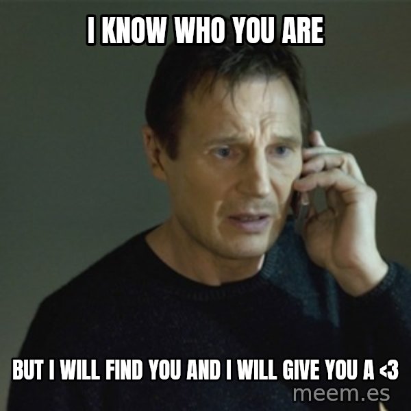 I don't know who you are... meme: I  know who you are / But i will find you and i will give you a <3