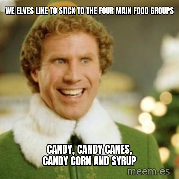 Buddy the Elf meme: We elves like to stick to the four main food groups / Candy, Candy Canes, Candy Corn and Syrup