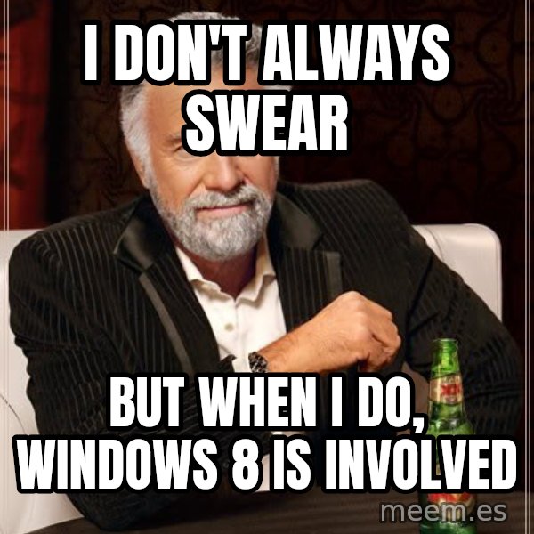 The Most Interesting Man In The World meme: I don't always swear / But when I do, Windows 8 is involved