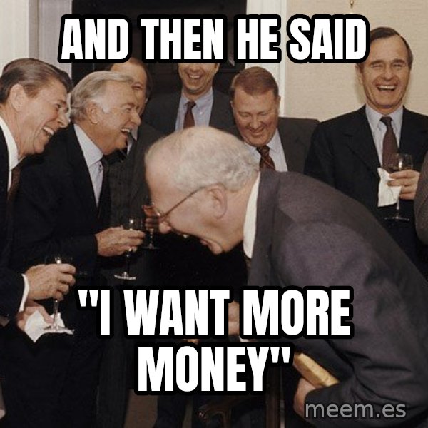 So Then I Said... meme: AND THEN HE SAID / "I WANT MORE MONEY"