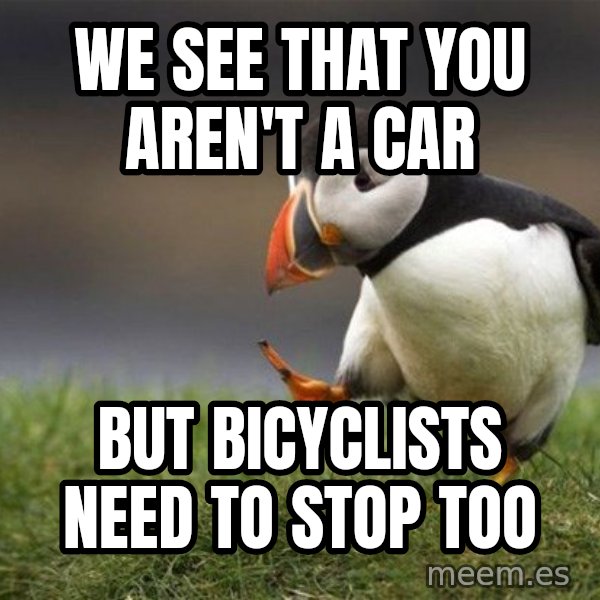 Unpopular Opinion Puffin meme: We see that you aren't a car / But bicyclists need to stop too
