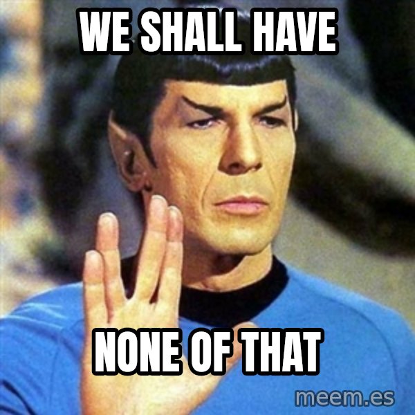 Spock meme: we shall have / none of that