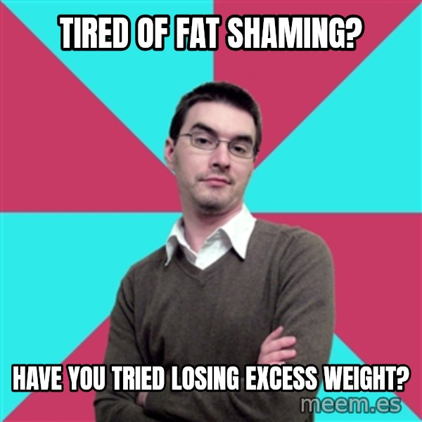 Privilege Denying Dude meme: tired of fat shaming? / have you tried losing         excess weight?