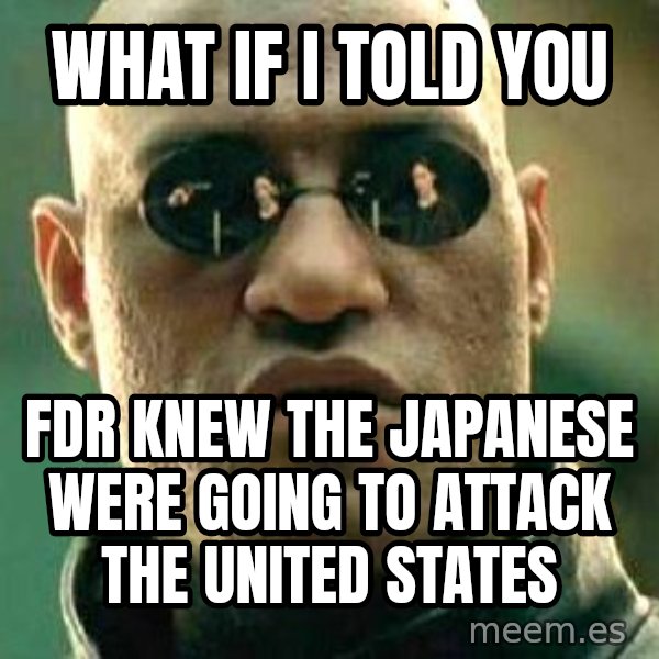 What if I told you / Matrix Morpheus meme: What if I told you / FDR knew the Japanese were going to attack the United States