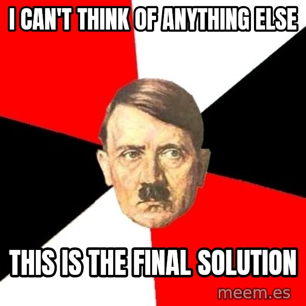 Advice Hitler meme: i can't think of anything else / this is the final  solution