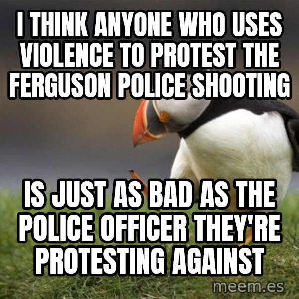 Unpopular Opinion Puffin meme: I think anyone who uses violence to protest the Ferguson police shooting / Is just as bad as the police officer they're protesting against