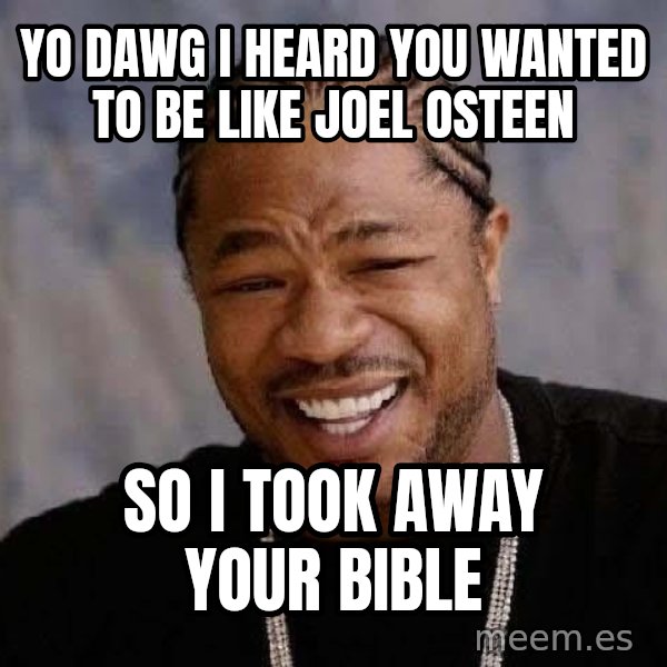 Yo Dawg meme: yo dawg I heard you wanted to be like Joel Osteen / so I took away your bible