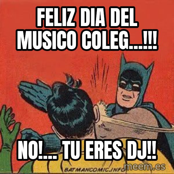 batman slap robin meme: Feliz dia del musico coleg...!!! / No!... tu eres DJ!!