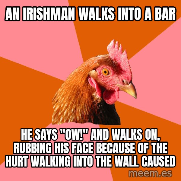 Anti Joke Chicken meme: an irishman walks into a bar / he says "ow!" and walks on, rubbing his face because of the hurt walking into the wall caused