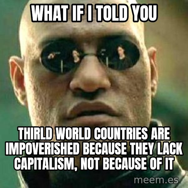 What if I told you / Matrix Morpheus meme: What if I told you / Thirld World countries are impoverished because they lack capitalism, not because of it