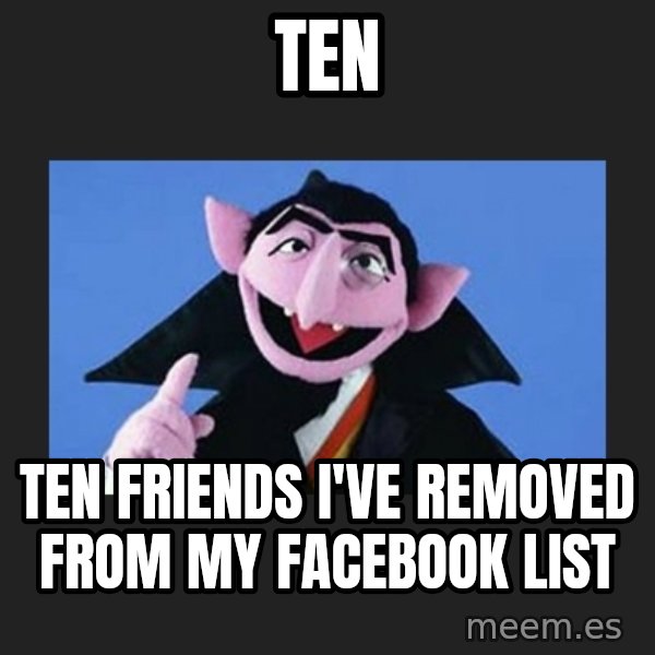 The Count from Sesame Street meme: ten / ten friends i've removed from my facebook list