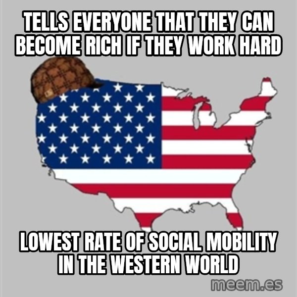 Scumbag America2 meme: tells everyone that they can become rich if they work hard / lowest rate of social mobility in the western world