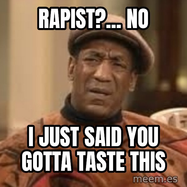 Confused Bill Cosby  meme: Rapist?... No / I just said you gotta taste this