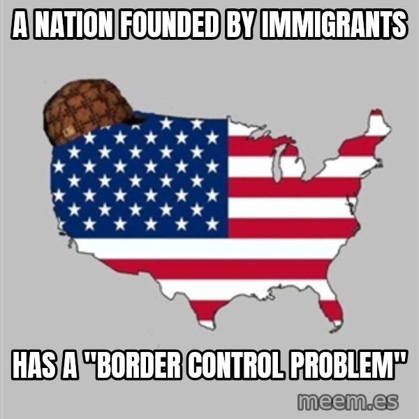 Scumbag America2 meme: a nation founded by immigrants / has a "border control problem"