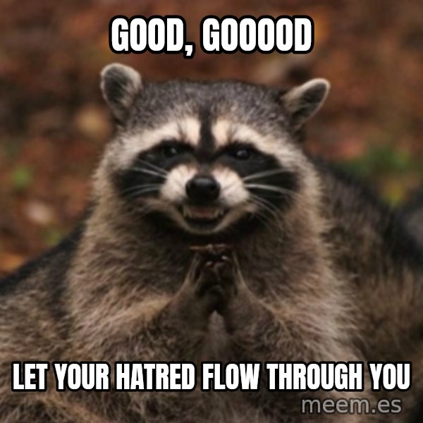 evil raccoon meme: Good, gooood / Let your hatred flow through you