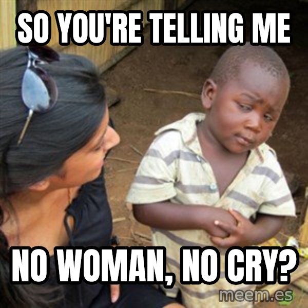 Skeptical 3rd World Kid meme: SO YOU'RE TELLING ME / NO WOMAN, NO CRY?