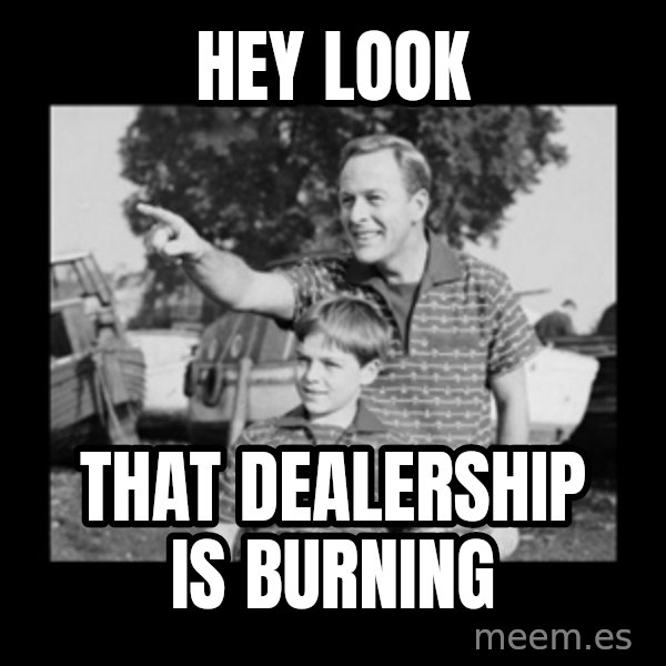 look son a faggot meme: hey look / that dealership is burning