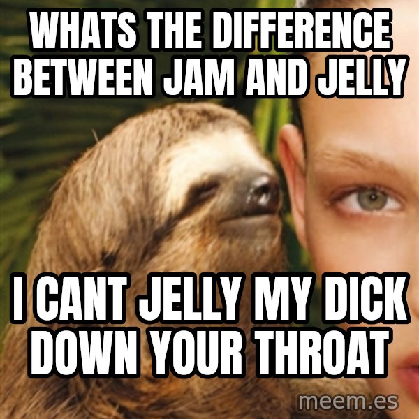 The Rape Sloth meme: whats the difference between jam and jelly / i cant jelly my dick down your throat