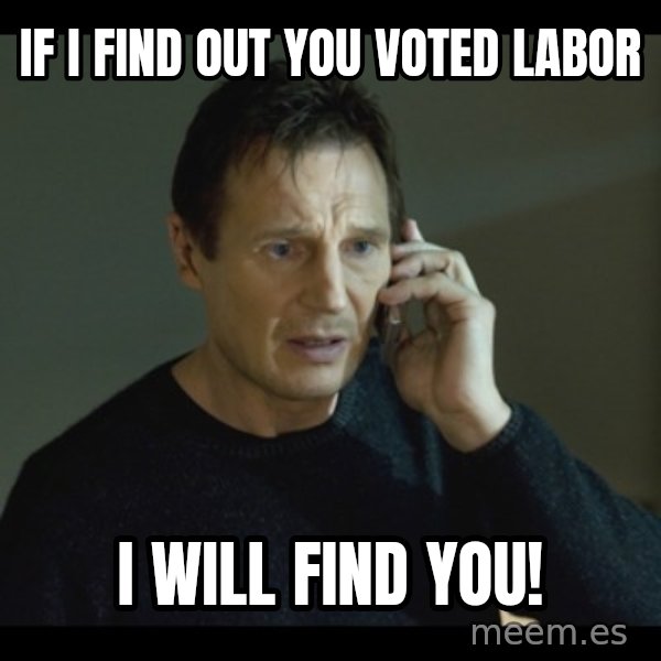 I will Find You Meme meme: If I find out you voted labor / I will find you!