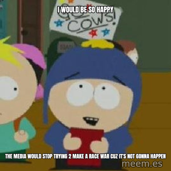 Craig would be so happy meme: I would be so happy / The media would stop trying 2 make a race war cuz it's not gonna happen