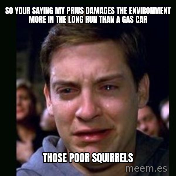 crying peter parker meme: so your saying my prius damages the environment more in the long run than a gas car / those poor squirrels
