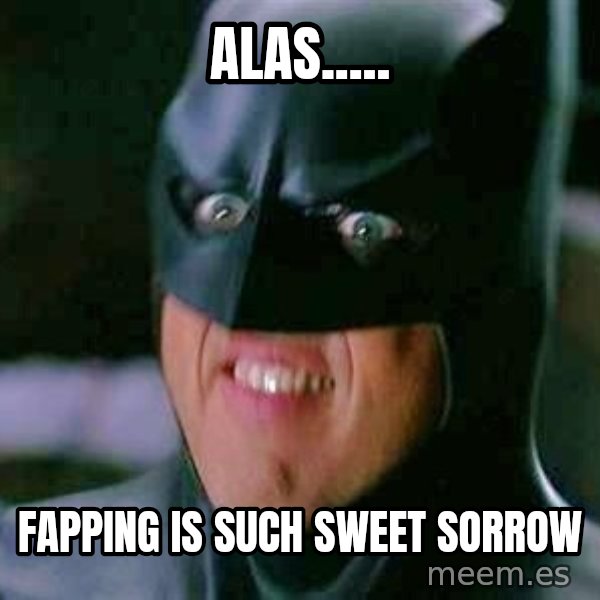 Goddamn Batman meme: Alas..... / Fapping is such sweet sorrow