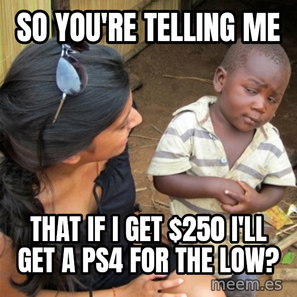 So You're Telling me meme: So you're telling me / that if I get $250 I'll get a PS4 for the low?